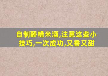 自制醪糟米酒,注意这些小技巧,一次成功,又香又甜