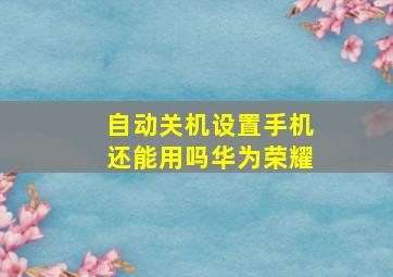 自动关机设置手机还能用吗华为荣耀