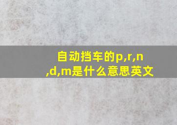 自动挡车的p,r,n,d,m是什么意思英文