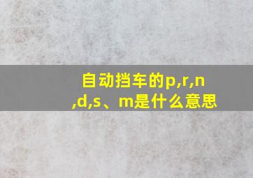 自动挡车的p,r,n,d,s、m是什么意思