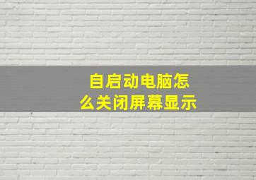 自启动电脑怎么关闭屏幕显示