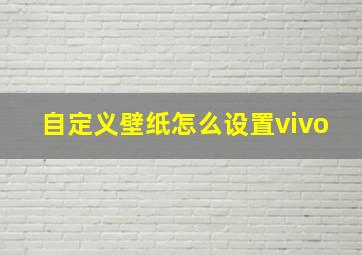 自定义壁纸怎么设置vivo