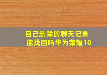 自己删除的聊天记录能找回吗华为荣耀10