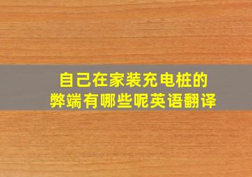 自己在家装充电桩的弊端有哪些呢英语翻译