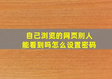 自己浏览的网页别人能看到吗怎么设置密码