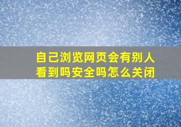 自己浏览网页会有别人看到吗安全吗怎么关闭