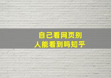 自己看网页别人能看到吗知乎