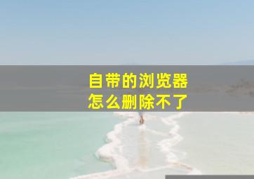 自带的浏览器怎么删除不了