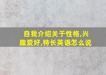 自我介绍关于性格,兴趣爱好,特长英语怎么说