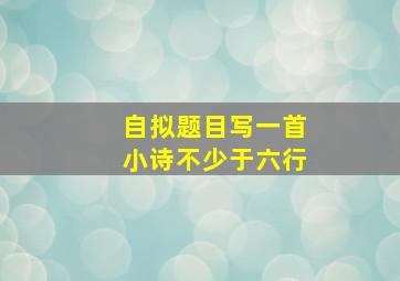 自拟题目写一首小诗不少于六行