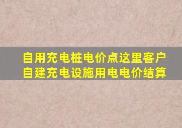 自用充电桩电价点这里客户自建充电设施用电电价结算