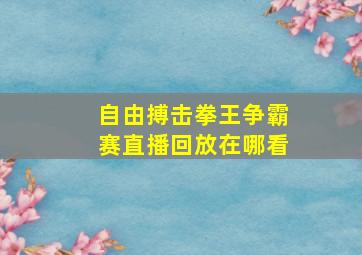 自由搏击拳王争霸赛直播回放在哪看