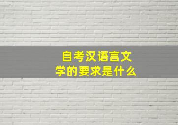 自考汉语言文学的要求是什么