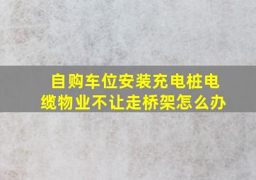 自购车位安装充电桩电缆物业不让走桥架怎么办