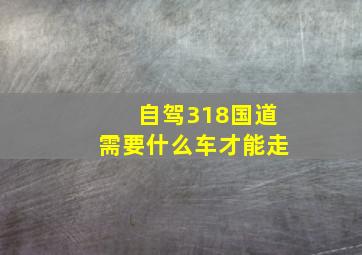 自驾318国道需要什么车才能走