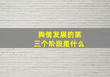 舆情发展的第三个阶段是什么