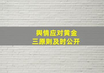 舆情应对黄金三原则及时公开