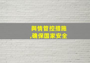 舆情管控措施,确保国家安全