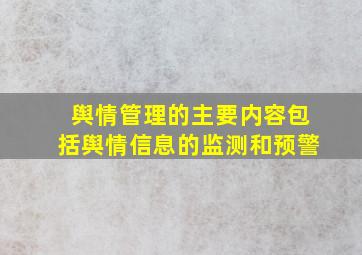 舆情管理的主要内容包括舆情信息的监测和预警