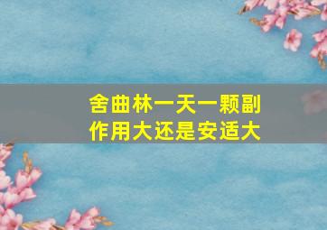 舍曲林一天一颗副作用大还是安适大