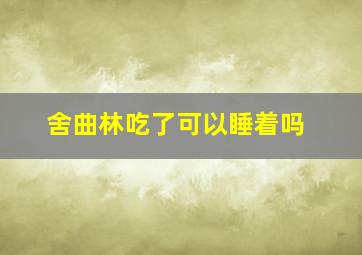 舍曲林吃了可以睡着吗