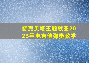 舒克贝塔主题歌曲2023年电吉他弹奏教学