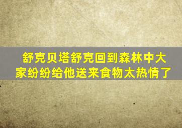 舒克贝塔舒克回到森林中大家纷纷给他送来食物太热情了