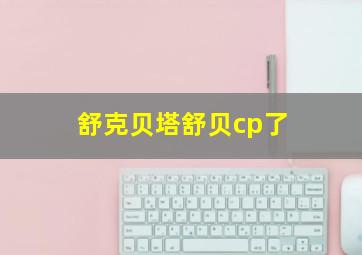 舒克贝塔舒贝cp了