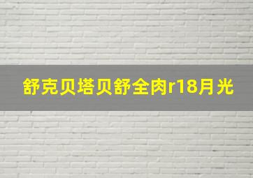 舒克贝塔贝舒全肉r18月光