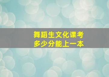 舞蹈生文化课考多少分能上一本