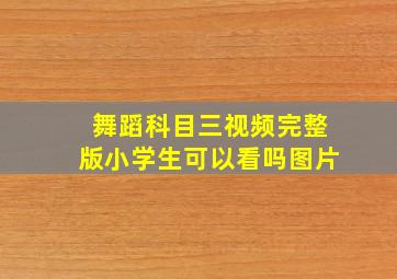 舞蹈科目三视频完整版小学生可以看吗图片