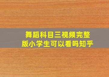 舞蹈科目三视频完整版小学生可以看吗知乎