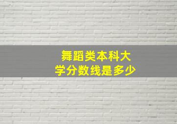 舞蹈类本科大学分数线是多少