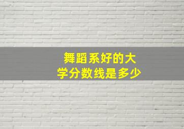 舞蹈系好的大学分数线是多少