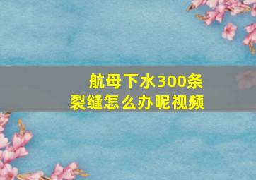 航母下水300条裂缝怎么办呢视频