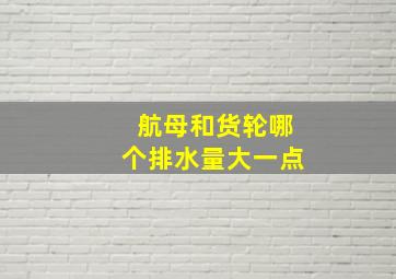 航母和货轮哪个排水量大一点