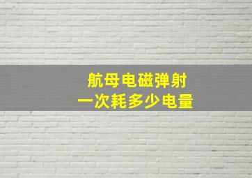 航母电磁弹射一次耗多少电量