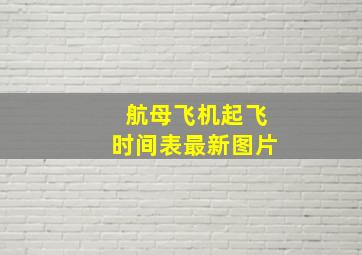 航母飞机起飞时间表最新图片