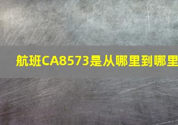 航班CA8573是从哪里到哪里