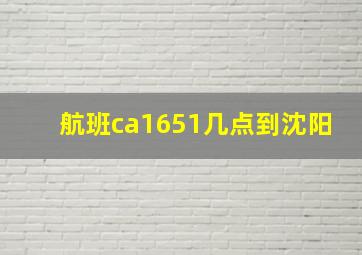 航班ca1651几点到沈阳