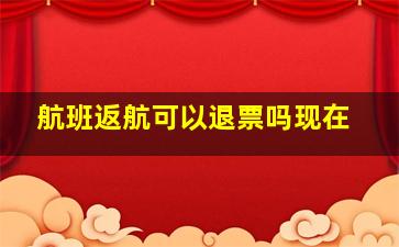 航班返航可以退票吗现在