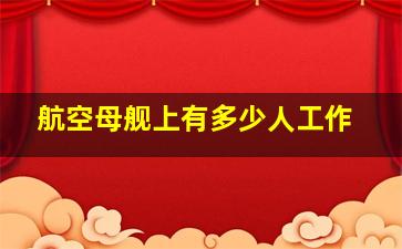 航空母舰上有多少人工作