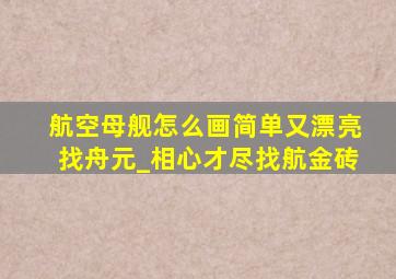 航空母舰怎么画简单又漂亮找舟元_相心才尽找航金砖