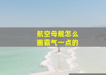 航空母舰怎么画霸气一点的