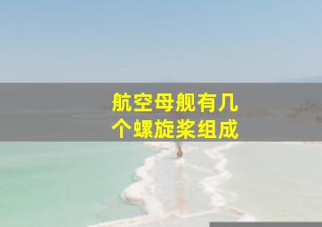 航空母舰有几个螺旋桨组成