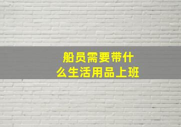 船员需要带什么生活用品上班