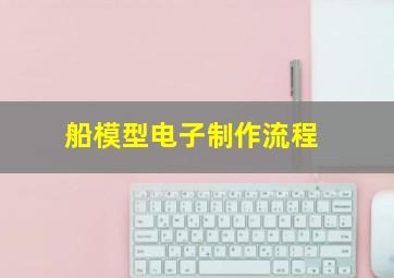 船模型电子制作流程