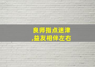 良师指点迷津,益友相伴左右