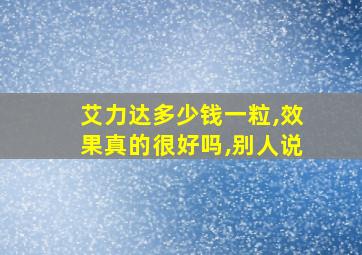 艾力达多少钱一粒,效果真的很好吗,别人说