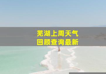 芜湖上周天气回顾查询最新